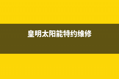 黄明太阳能售后服务电话24小时报修热线已更新(2023更新)(皇明太阳能特约维修)