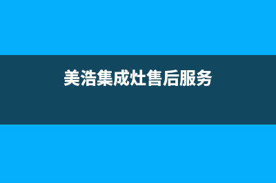 美浩集成灶售后维修服务电话/售后服务网点24小时400服务电话2023已更新(2023更新)(美浩集成灶售后服务)