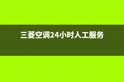 三菱空调24小时服务电话2023已更新(2023更新)(三菱空调24小时人工服务)