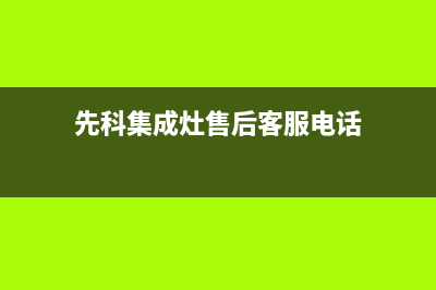 先科集成灶售后客服电话/售后服务人工受理(2023更新)(先科集成灶售后客服电话)