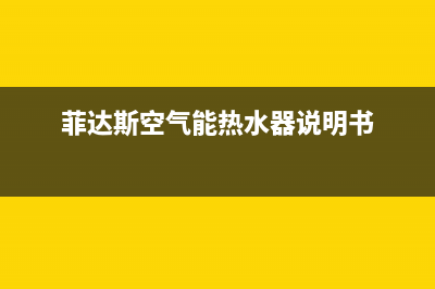 菲达斯空气能热水器售后服务电话已更新(2023更新)(菲达斯空气能热水器说明书)