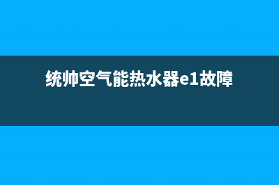 统帅空气能热水器售后服务网点客服电话已更新(2023更新)(统帅空气能热水器e1故障)