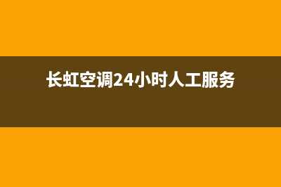 长虹空调24小时服务电话2022已更新(2022更新)(长虹空调24小时人工服务)