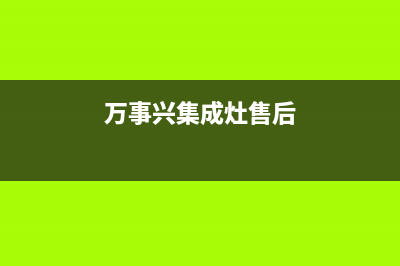 万事兴集成灶售后电话/售后服务网点24小时已更新(2023更新)(万事兴集成灶售后)