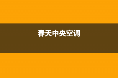 春兰中央空调服务电话(2023更新)(春天中央空调)