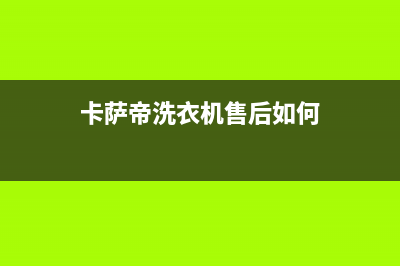 卡萨帝洗衣机售后服务电话24小时已更新(2022更新)(卡萨帝洗衣机售后如何)