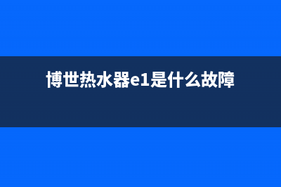 博世热水器e1是什么故障维修(博世热水器e1是什么故障)