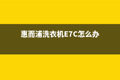 惠而浦洗衣机e7代码怎么修理(惠而浦洗衣机E7C怎么办)