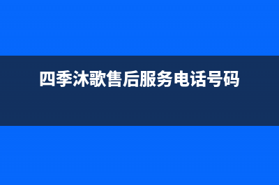 四季沐歌售后服务电话24小时报修热线2022已更新(2022更新)(四季沐歌售后服务电话号码)