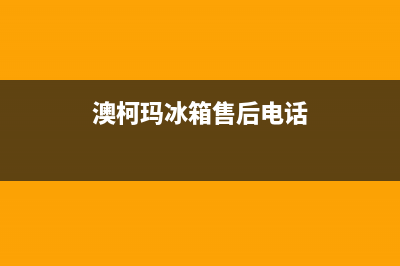 澳柯玛冰箱售后服务电话2023已更新(2023更新)(澳柯玛冰箱售后电话)