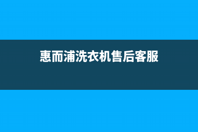 惠而浦洗衣机售后服务热线电话2022已更新(2022更新)(惠而浦洗衣机售后客服)