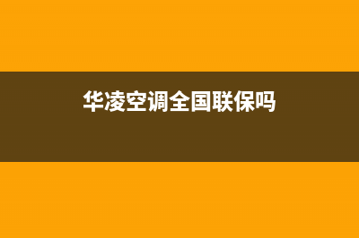 华凌空调全国24小时服务电话号码2023已更新(2023更新)(华凌空调全国联保吗)