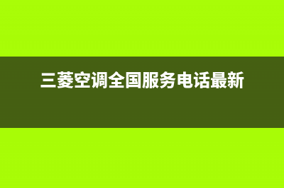 三菱空调全国服务电话已更新(2023更新)(三菱空调全国服务电话最新)