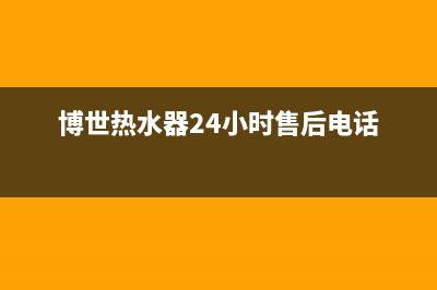 博世热水器24小时服务电话(2023更新)(博世热水器24小时售后电话)