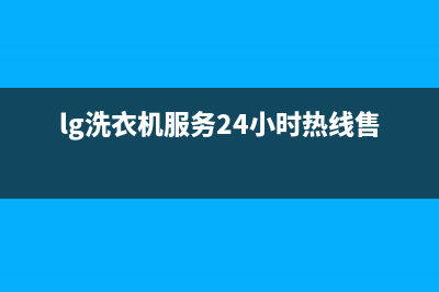 LG洗衣机服务24小时热线(2022更新)(lg洗衣机服务24小时热线售后)