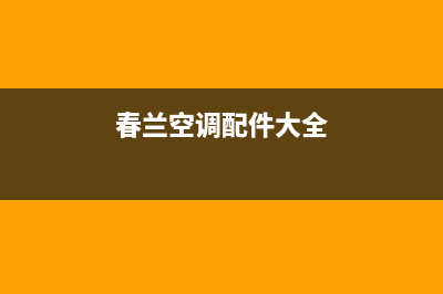 春兰中央空调服务电话(2022更新)(春兰空调配件大全)