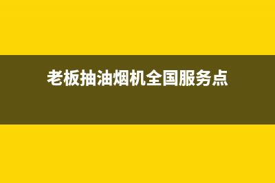 老板抽油烟机全国服务电话(2023更新)(老板抽油烟机全国服务点)