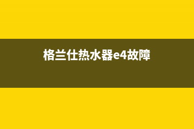 格兰仕热水器e6是什么故障代码(格兰仕热水器e4故障)