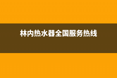 林内热水器全国服务热线(2023更新)(林内热水器全国服务热线)