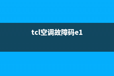 TCL空调出现e1故障代码原因解说(tcl空调故障码e1)