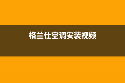 格兰仕空调安装电话24小时人工电话(2022更新)(格兰仕空调安装视频)