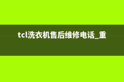 TCL洗衣机售后维修电话号码2022已更新(2022更新)(tcl洗衣机售后维修电话 重庆)