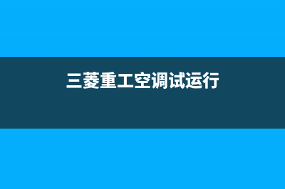 三菱重工开空调全国服务电话(2023更新)(三菱重工空调试运行)