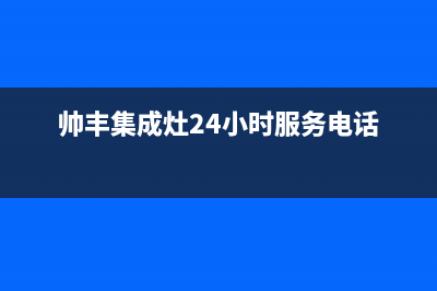 帅丰集成灶24小时售后/售后服务受理专线(2023更新)(帅丰集成灶24小时服务电话)