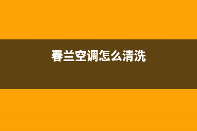 春兰中央空调清洗电话已更新(2022更新)(春兰空调怎么清洗)