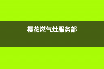 樱花燃气灶服务24小时热线/售后服务网点电话2023已更新(2023更新)(樱花燃气灶服务部)