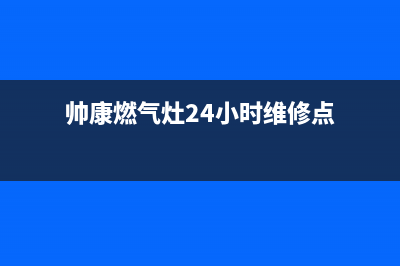 帅康燃气灶24小时服务热线电话/全国统一厂家24小时服务中心2022已更新(2022更新)(帅康燃气灶24小时维修点)