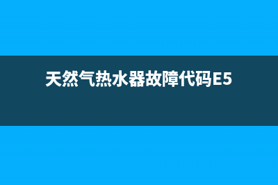 天然气热水器故障fenxi(天然气热水器故障代码E5)