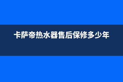 卡萨帝热水器售后服务电话24小时已更新(2022更新)(卡萨帝热水器售后保修多少年)