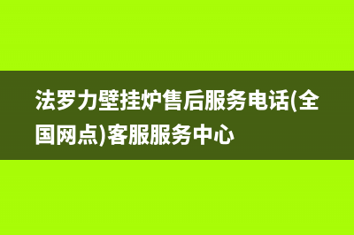 法罗力壁挂炉售后维修电话已更新(2023更新)(法罗力壁挂炉售后服务电话(全国网点)客服服务中心)