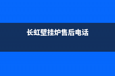 长虹壁挂炉售后服务电话已更新(2022更新)(长虹壁挂炉售后电话)