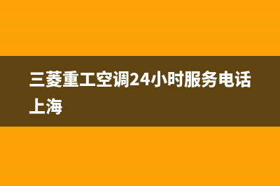 三菱重工空调24小时服务电话已更新(2023更新)(三菱重工空调24小时服务电话上海)