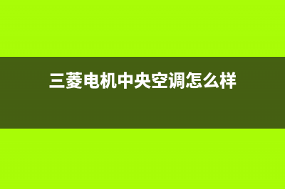 三菱电机中央空调24小时服务电话已更新(2023更新)(三菱电机中央空调怎么样)