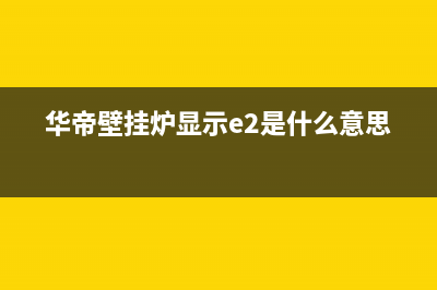 华帝壁挂炉Ed故障(华帝壁挂炉显示e2是什么意思)