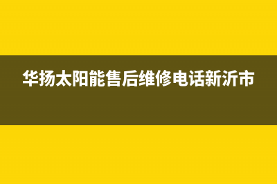 华扬太阳能售后服务热线/售后服务(2023更新)(华扬太阳能售后维修电话新沂市)