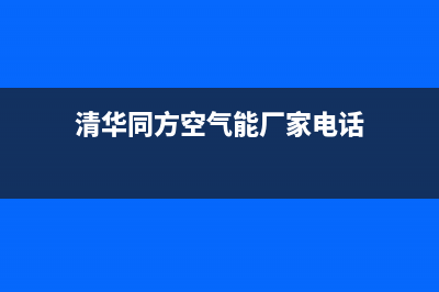 清华同方空气能售后维修电话2022已更新(2022更新)(清华同方空气能厂家电话)