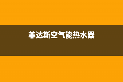 菲达斯空气能热水器售后服务电话2023已更新(2023更新)(菲达斯空气能热水器)