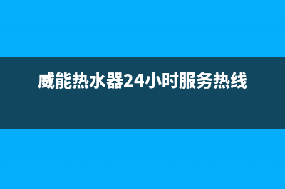 威能热水器24小时服务电话2022已更新(2022更新)(威能热水器24小时服务热线)