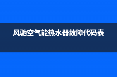 风驰空气能热水器售后服务电话(2023更新)(风驰空气能热水器故障代码表)