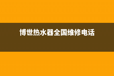 博世热水器全国服务热线已更新(2022更新)(博世热水器全国维修电话)