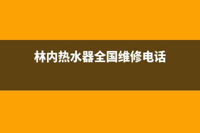 林内热水器全国服务热线已更新(2023更新)(林内热水器全国维修电话)