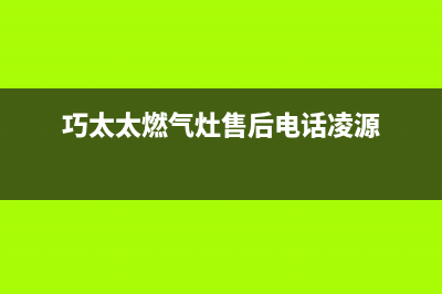 巧太太燃气灶售后服务电话/售后服务2023已更新(2023更新)(巧太太燃气灶售后电话凌源)