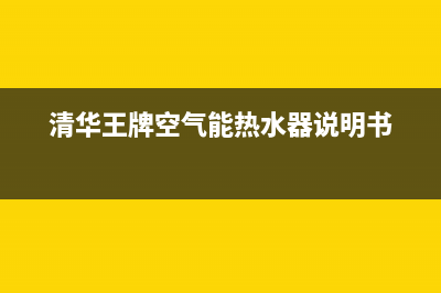 清华王牌空气能热水器售后电话2023已更新(2023更新)(清华王牌空气能热水器说明书)