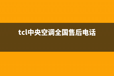 TCL中央空调全国售后服务电话已更新(2023更新)(tcl中央空调全国售后电话)