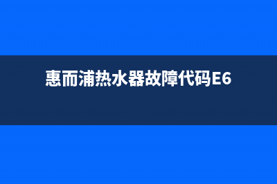 惠而浦热水器故障码e3(惠而浦热水器故障代码E6)