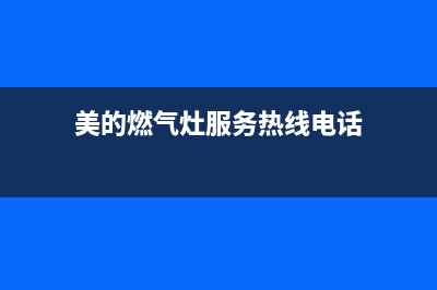 美的燃气灶服务电话24小时/售后服务网点2022已更新(2022更新)(美的燃气灶服务热线电话)